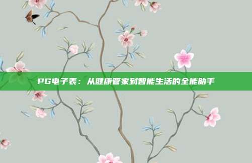 PG电子表：从健康管家到智能生活的全能助手