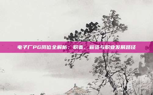 电子厂PG岗位全解析：职责、薪资与职业发展路径