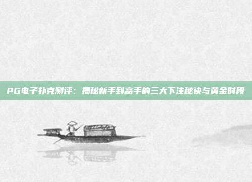 PG电子扑克测评：揭秘新手到高手的三大下注秘诀与黄金时段