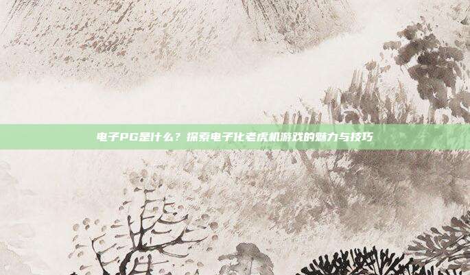 电子PG是什么？探索电子化老虎机游戏的魅力与技巧