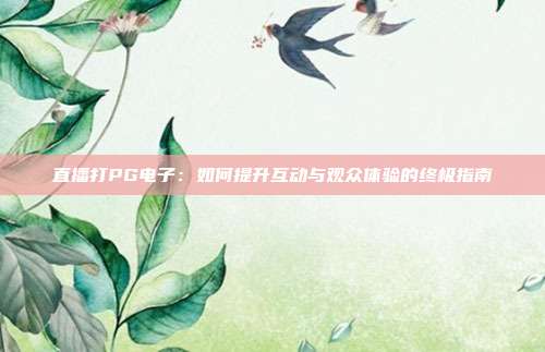 直播打PG电子：如何提升互动与观众体验的终极指南