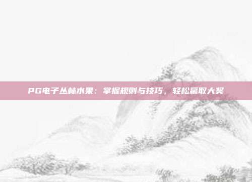 PG电子丛林水果：掌握规则与技巧，轻松赢取大奖