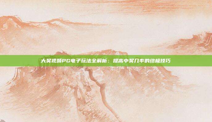 大奖视频PG电子玩法全解析：提高中奖几率的终极技巧