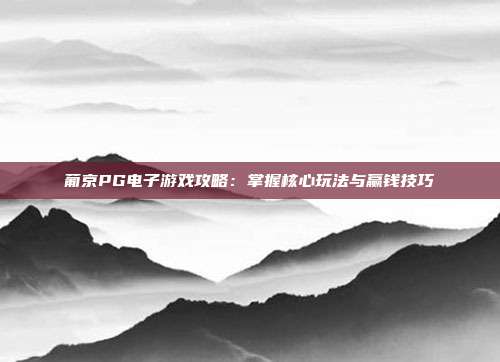 葡京PG电子游戏攻略：掌握核心玩法与赢钱技巧
