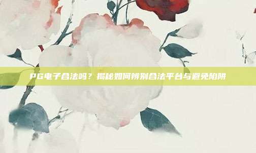 PG电子合法吗？揭秘如何辨别合法平台与避免陷阱