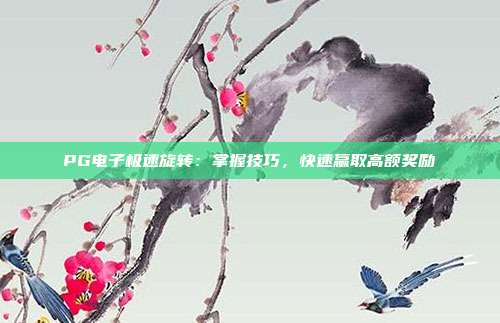PG电子极速旋转：掌握技巧，快速赢取高额奖励