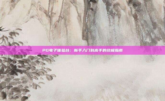 PG电子体验台：新手入门到高手的终极指南
