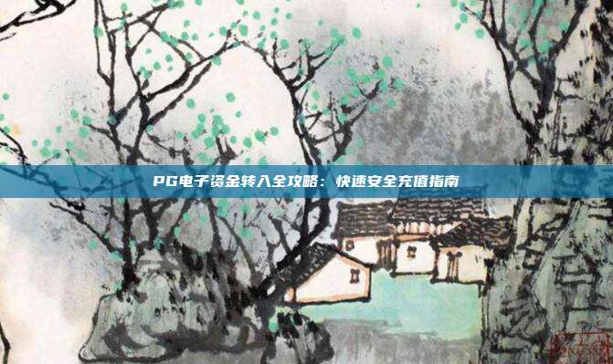 PG电子资金转入全攻略：快速安全充值指南