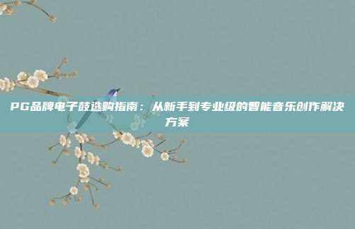 PG品牌电子鼓选购指南：从新手到专业级的智能音乐创作解决方案