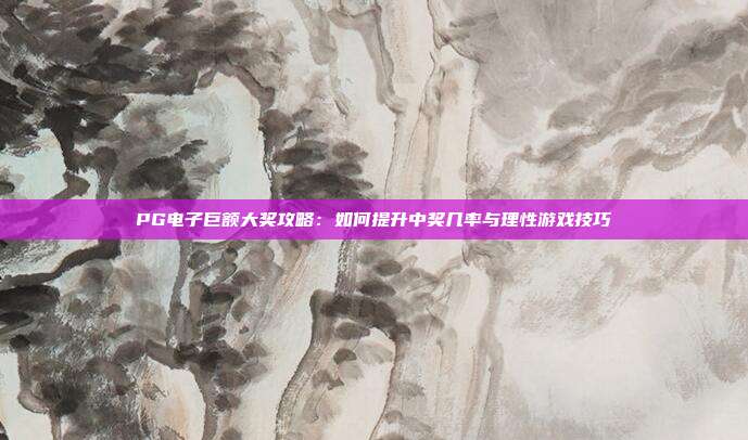 PG电子巨额大奖攻略：如何提升中奖几率与理性游戏技巧