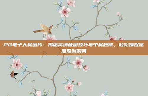 PG电子大奖图片：揭秘高清截图技巧与中奖规律，轻松捕捉炫酷胜利瞬间