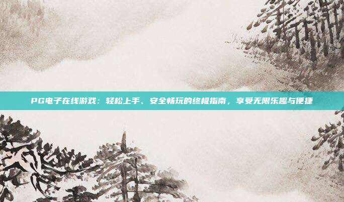 PG电子在线游戏:轻松上手、安全畅玩的终极指南,享受无限乐趣与便捷