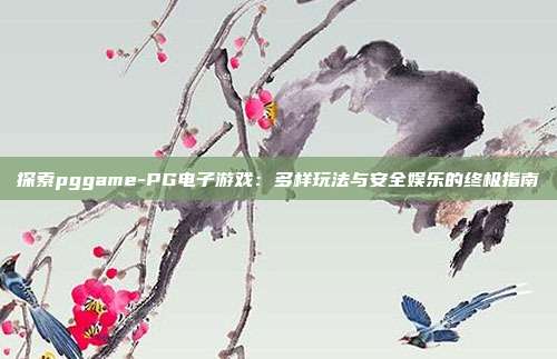探索pggame-PG电子游戏：多样玩法与安全娱乐的终极指南