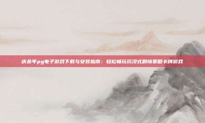 庆余年pg电子游戏下载与安装指南：轻松畅玩沉浸式剧情策略卡牌游戏