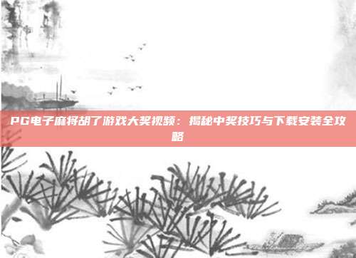 PG电子麻将胡了游戏大奖视频：揭秘中奖技巧与下载安装全攻略