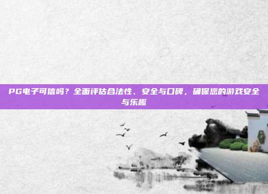 PG电子可信吗？全面评估合法性、安全与口碑，确保您的游戏安全与乐趣