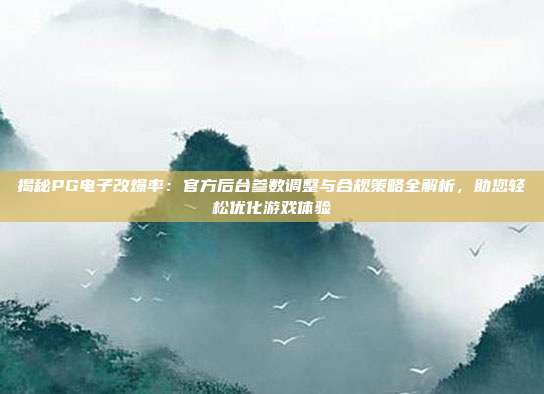揭秘PG电子改爆率：官方后台参数调整与合规策略全解析，助您轻松优化游戏体验