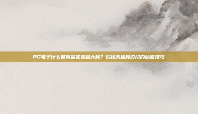 PG电子什么时候最容易爆大奖？揭秘高爆奖时段的秘密技巧