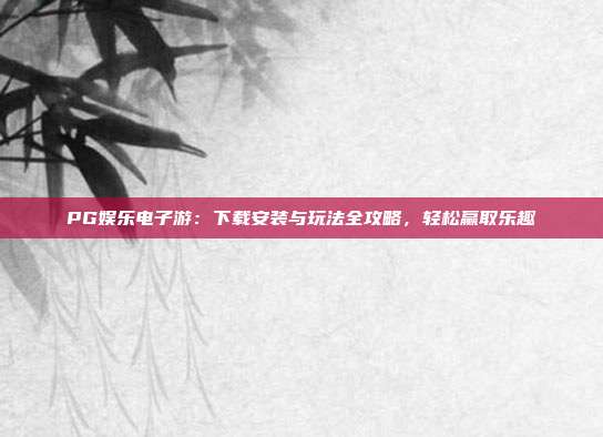 PG娱乐电子游：下载安装与玩法全攻略，轻松赢取乐趣