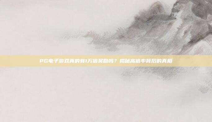PG电子游戏真的有1万倍奖励吗？揭秘高倍率背后的真相