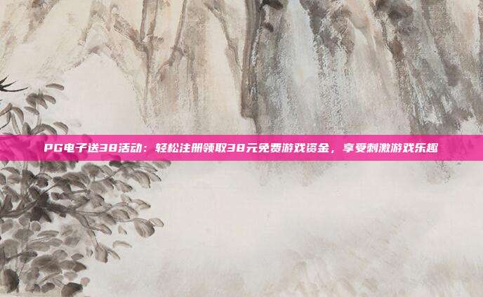 PG电子送38活动：轻松注册领取38元免费游戏资金，享受刺激游戏乐趣