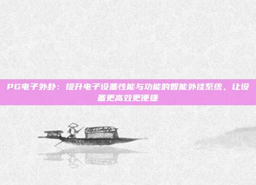 PG电子外卦：提升电子设备性能与功能的智能外挂系统，让设备更高效更便捷