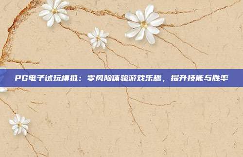 PG电子试玩模拟：零风险体验游戏乐趣，提升技能与胜率