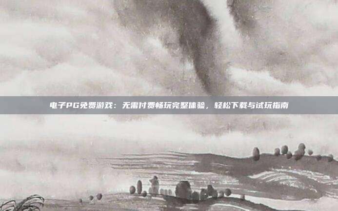 电子PG免费游戏：无需付费畅玩完整体验，轻松下载与试玩指南