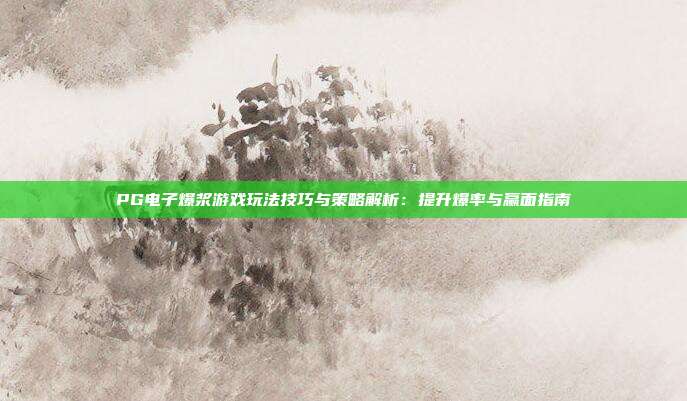 PG电子爆浆游戏玩法技巧与策略解析:提升爆率与赢面指南