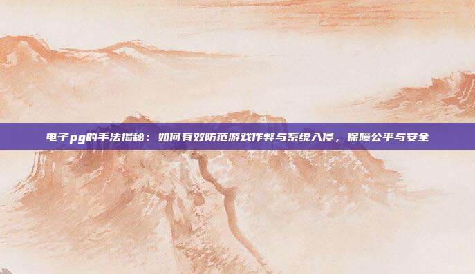 电子pg的手法揭秘：如何有效防范游戏作弊与系统入侵，保障公平与安全