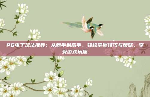 PG电子玩法推荐：从新手到高手，轻松掌握技巧与策略，享受游戏乐趣