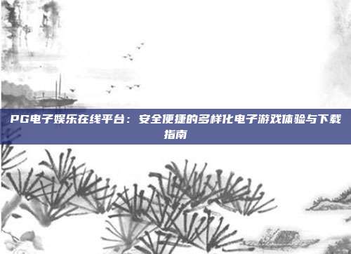 PG电子娱乐在线平台：安全便捷的多样化电子游戏体验与下载指南