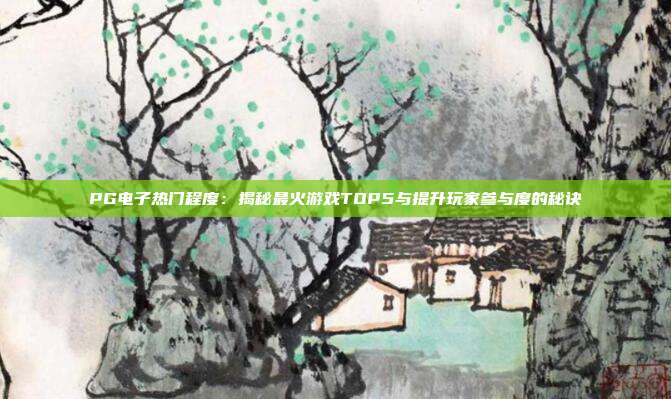 PG电子热门程度：揭秘最火游戏TOP5与提升玩家参与度的秘诀