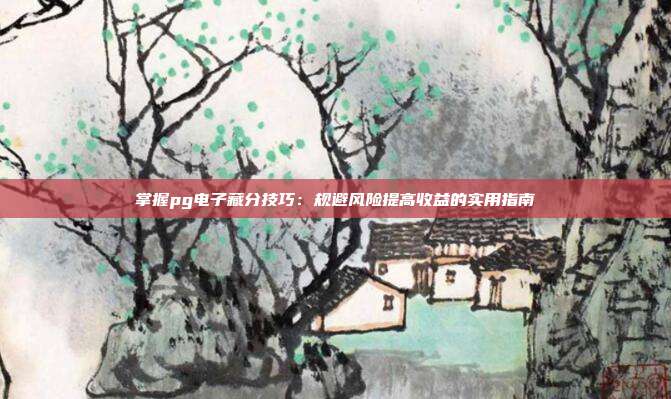 掌握pg电子藏分技巧：规避风险提高收益的实用指南