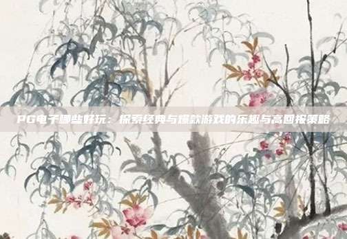 PG电子哪些好玩：探索经典与爆款游戏的乐趣与高回报策略