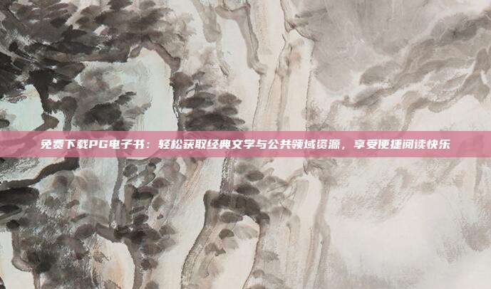 免费下载PG电子书：轻松获取经典文学与公共领域资源，享受便捷阅读快乐