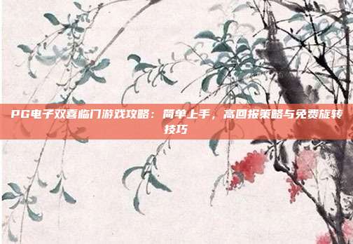 PG电子双喜临门游戏攻略:简单上手,高回报策略与免费旋转技巧