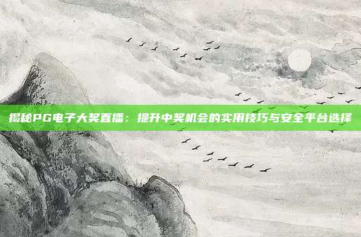 揭秘PG电子大奖直播：提升中奖机会的实用技巧与安全平台选择