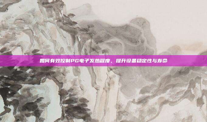如何有效控制PG电子发热程度，提升设备稳定性与寿命