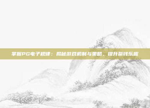 掌握PG电子规律：揭秘游戏机制与策略，提升赢钱乐趣