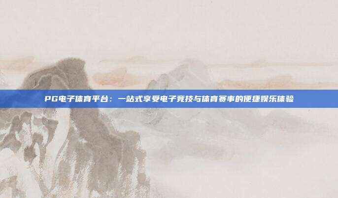 PG电子体育平台：一站式享受电子竞技与体育赛事的便捷娱乐体验
