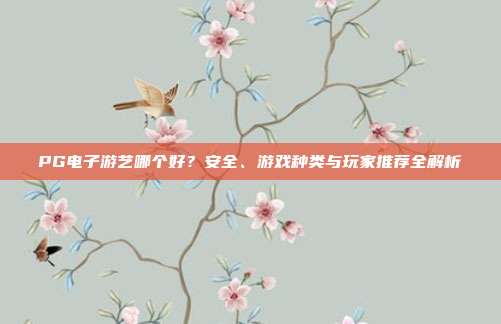 PG电子游艺哪个好?安全、游戏种类与玩家推荐全解析