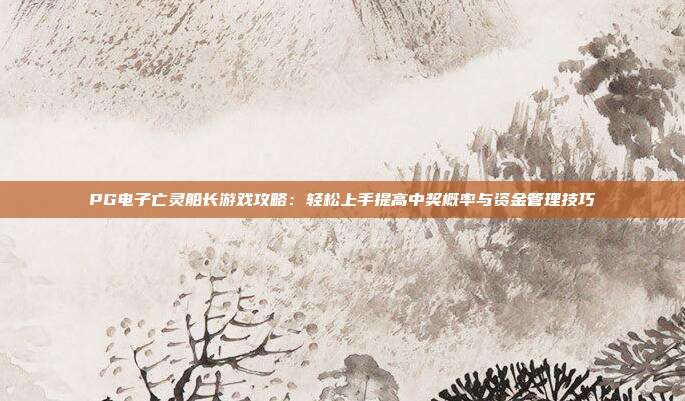 PG电子亡灵船长游戏攻略：轻松上手提高中奖概率与资金管理技巧