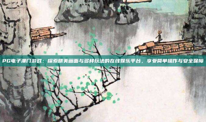 PG电子澳门游戏：探索精美画面与多样玩法的在线娱乐平台，享受简单操作与安全保障