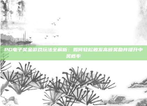 PG电子奖金游戏玩法全解析：如何轻松触发高额奖励并提升中奖概率