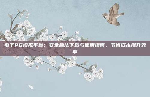 电子PG模拟平台：安全合法下载与使用指南，节省成本提升效率