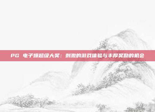 PG 电子爆超级大奖：刺激的游戏体验与丰厚奖励的机会