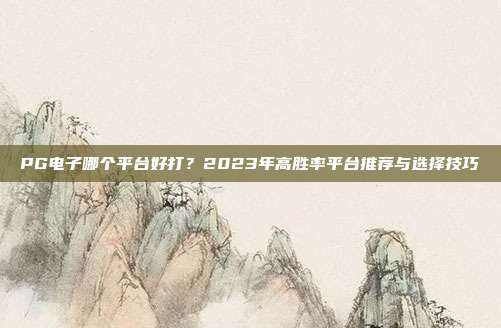 PG电子哪个平台好打?2023年高胜率平台推荐与选择技巧