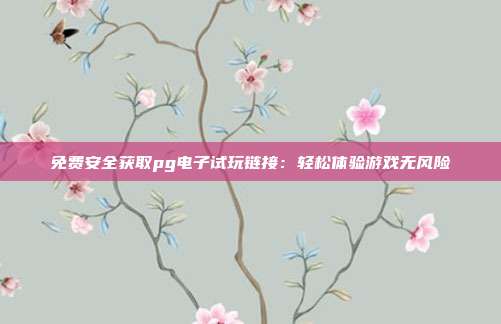 免费安全获取pg电子试玩链接：轻松体验游戏无风险