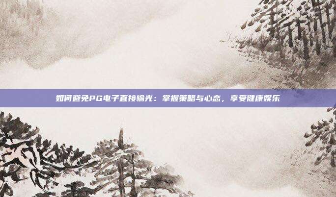 如何避免PG电子直接输光：掌握策略与心态，享受健康娱乐